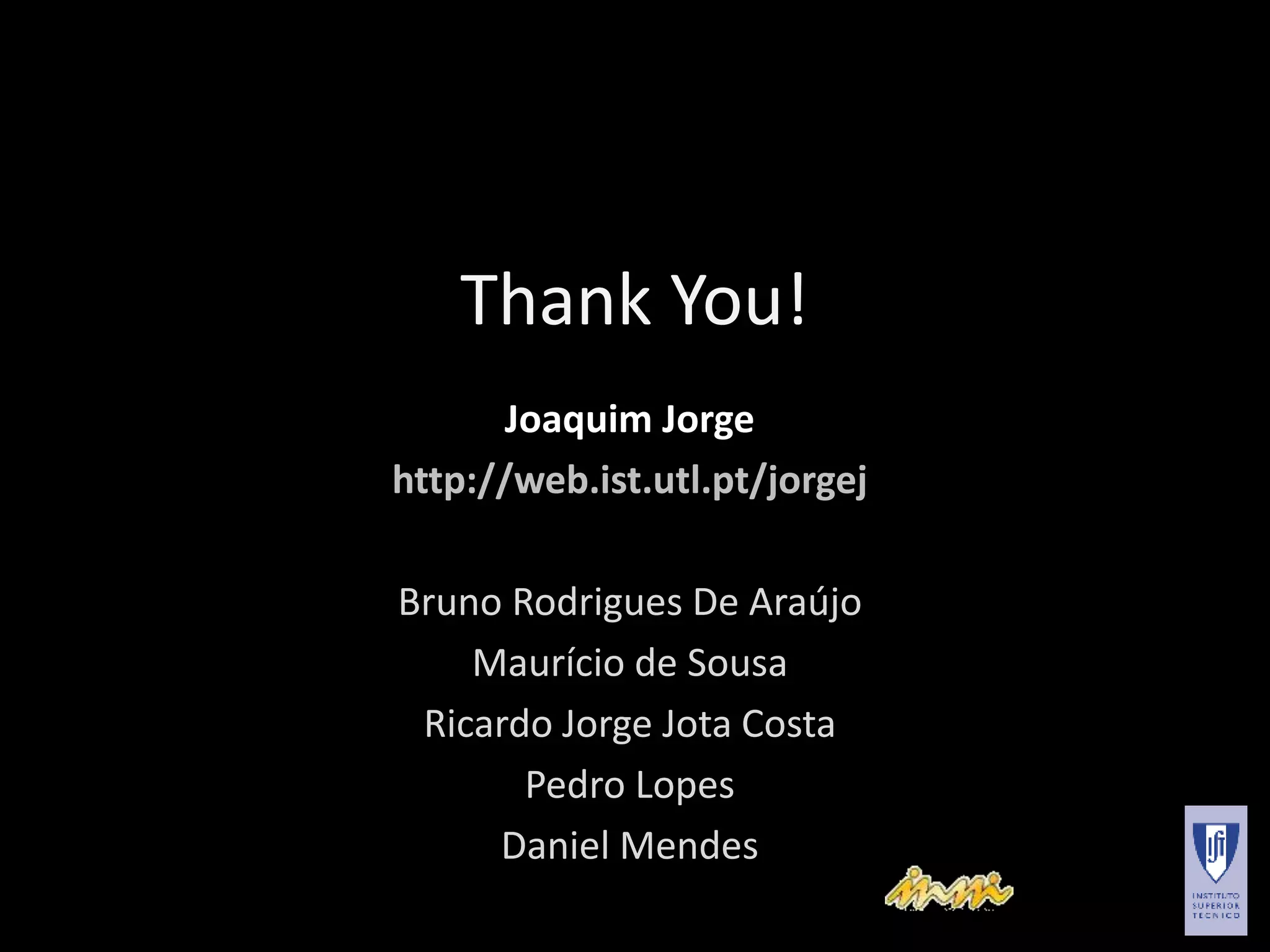 Thank You!
Joaquim Jorge
http://web.ist.utl.pt/jorgej
Bruno Rodrigues De Araújo
Maurício de Sousa
Ricardo Jorge Jota Costa
Pedro Lopes
Daniel Mendes
 