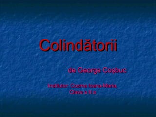 Colindătorii
         de George Coşbuc

 Institutor: Cozma Ioana-Maria,
            Clasa a II a
 