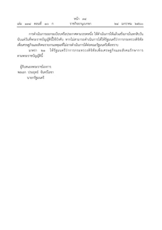 หน้า ๓๔
เล่ม ๑๓๔ ตอนที่ ๑๐ ก ราชกิจจานุเบกษา ๒๔ มกราคม ๒๕๖๐
การดําเนินการออกระเบียบหรือประกาศตามวรรคหนึ่ง ให้ดําเนินการให้แล้วเสร็จภายในหกสิบวัน
นับแต่วันที่พระราชบัญญัตินี้ใช้บังคับ หากไม่สามารถดําเนินการได้ให้รัฐมนตรีว่าการกระทรวงดิจิทัล
เพื่อเศรษฐกิจและสังคมรายงานเหตุผลที่ไม่อาจดําเนินการได้ต่อคณะรัฐมนตรีเพื่อทราบ
มาตรา ๒๑ ให้รัฐมนตรีว่าการกระทรวงดิจิทัลเพื่อเศรษฐกิจและสังคมรักษาการ
ตามพระราชบัญญัตินี้
ผู้รับสนองพระราชโองการ
พลเอก ประยุทธ์ จันทร์โอชา
นายกรัฐมนตรี
 