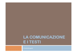 LA COMUNICAZIONE 
E I TESTI 
© Cecilia Brugnoli 
 