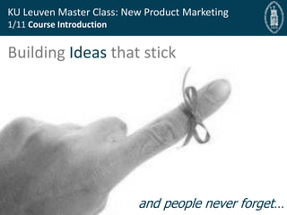 Bryan Cassady Guest Professor, Bryan@fast-bridge.com
KU Leuven Master Class: New Product Marketing
1/11 Course Introduction
Building Ideas that stick
and people never forget…
 