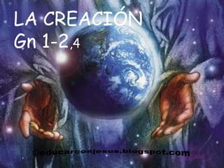 LA CREACIÓN
Gn 1-2,4
 