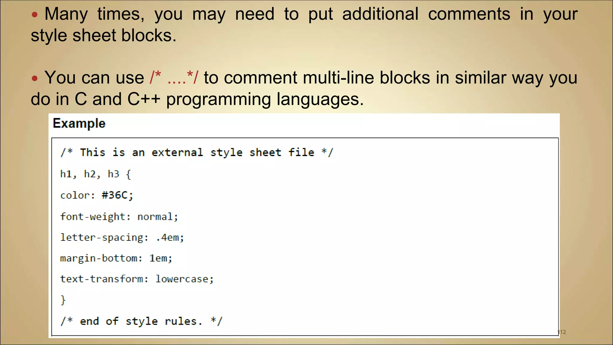  Many times, you may need to put additional comments in your
style sheet blocks.
 You can use /* ....*/ to comment multi-line blocks in similar way you
do in C and C++ programming languages.
112
 