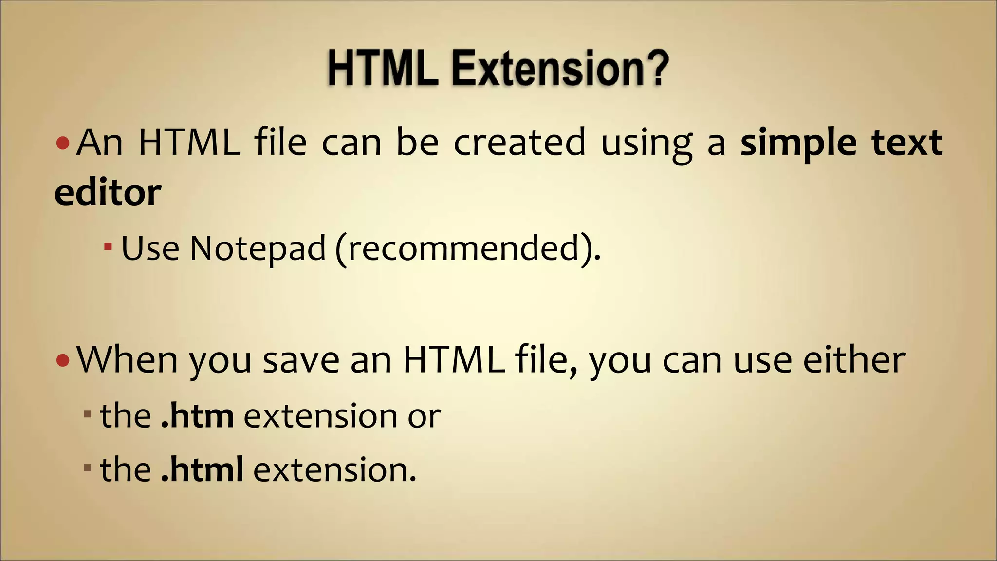 An HTML file can be created using a simple text
editor
Use Notepad (recommended).
When you save an HTML file, you can use either
the .htm extension or
the .html extension.
 