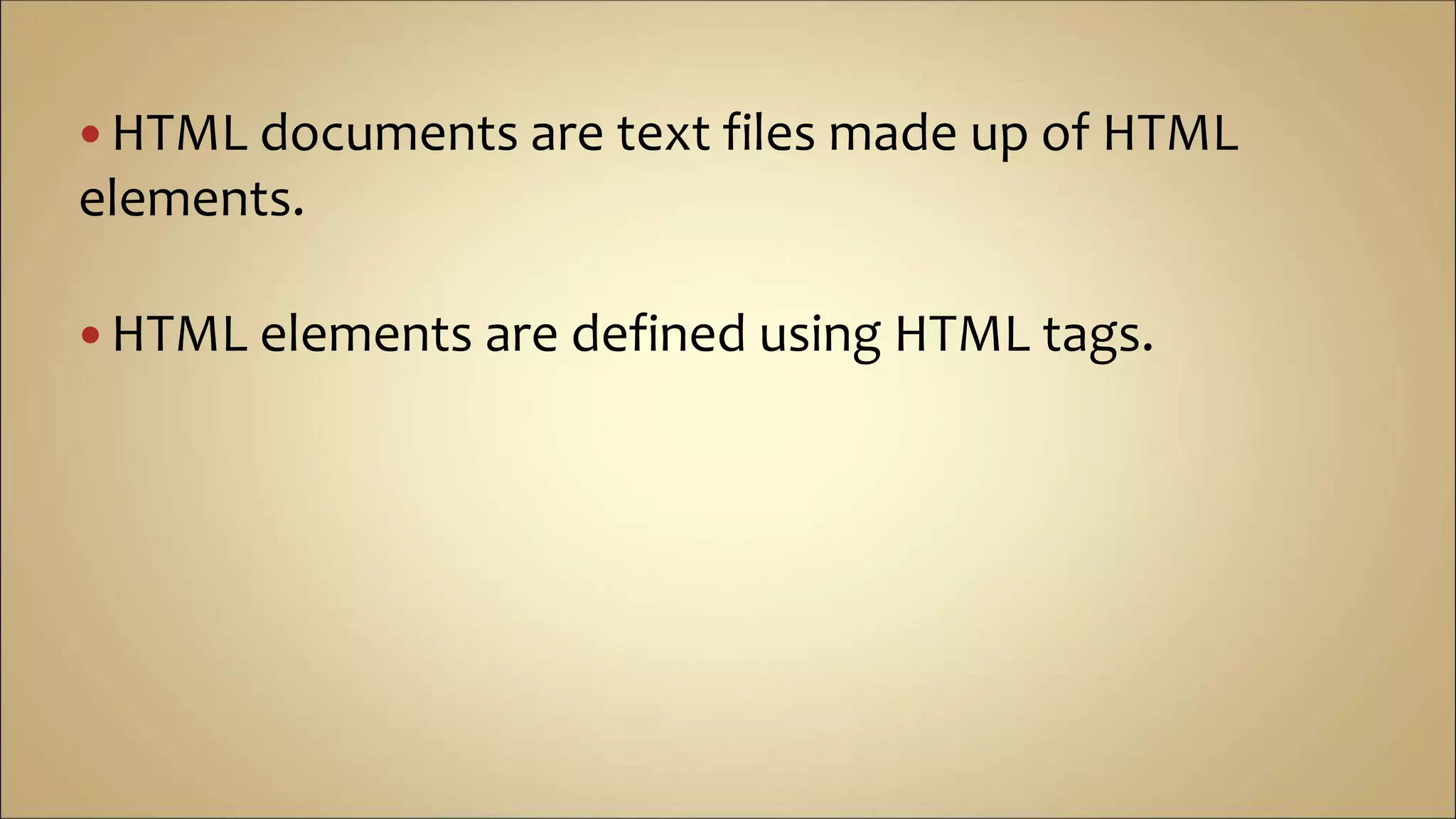  HTML documents are text files made up of HTML
elements.
 HTML elements are defined using HTML tags.
 