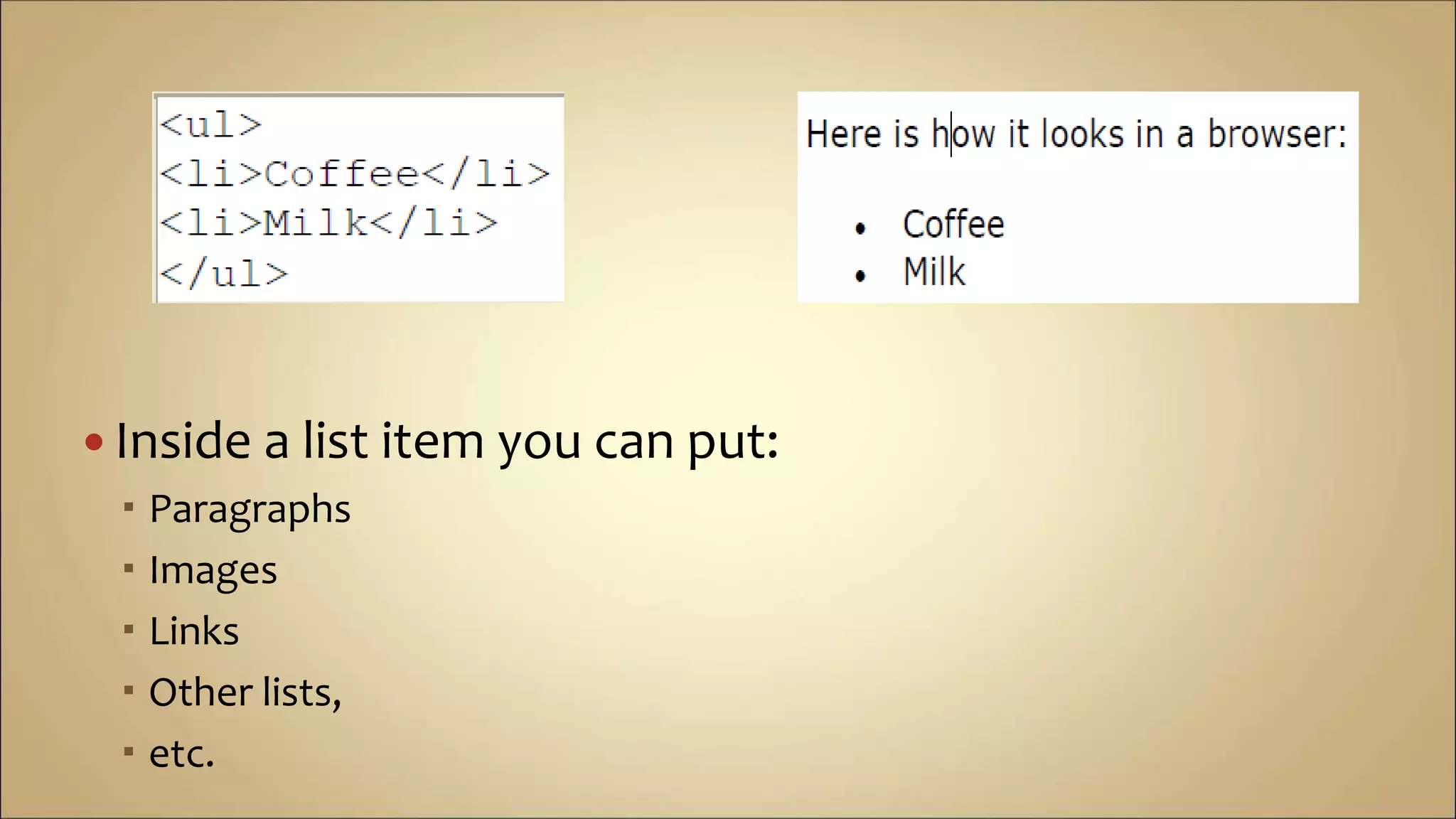  Inside a list item you can put:
 Paragraphs
 Images
 Links
 Other lists,
 etc.
 