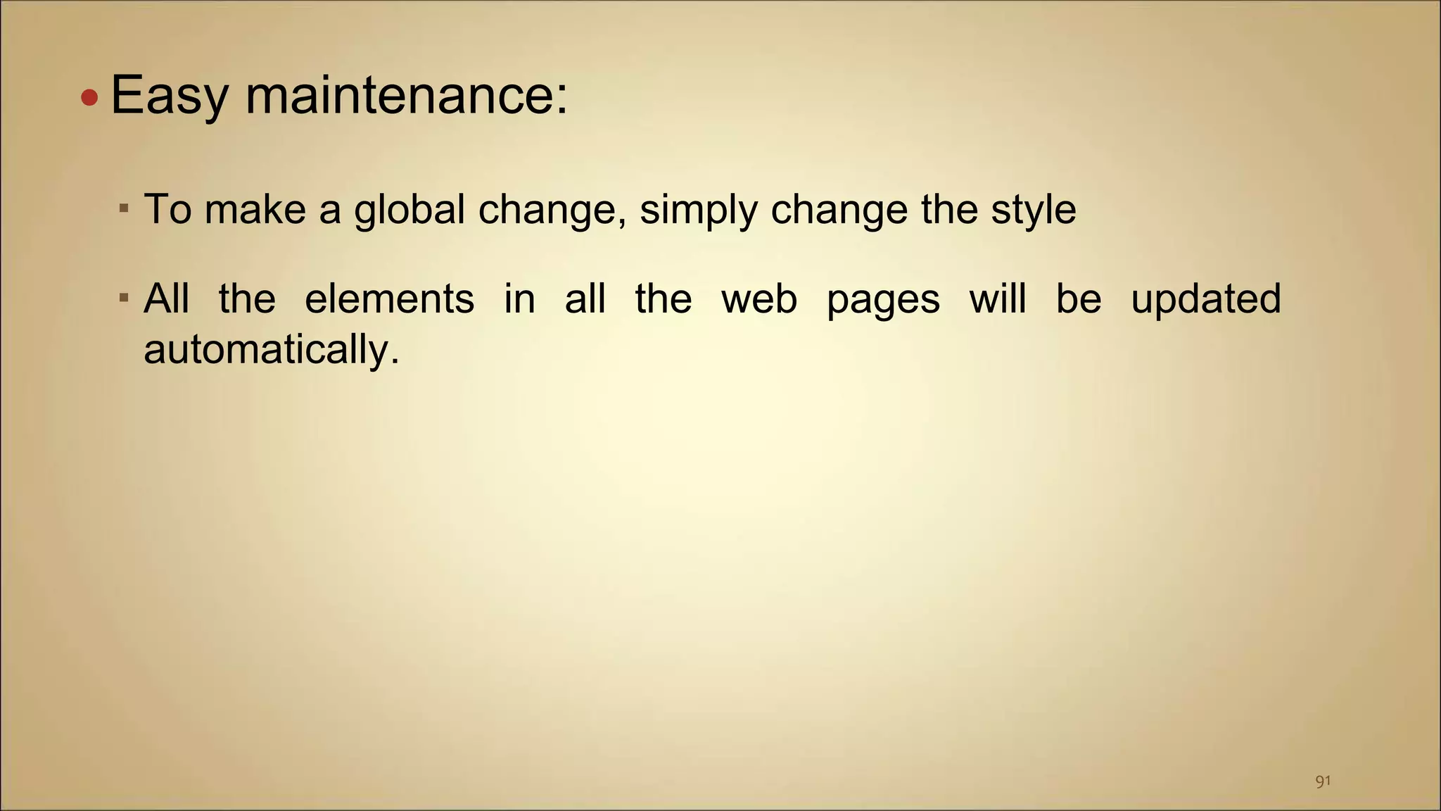  Easy maintenance:
 To make a global change, simply change the style
 All the elements in all the web pages will be updated
automatically.
91
 