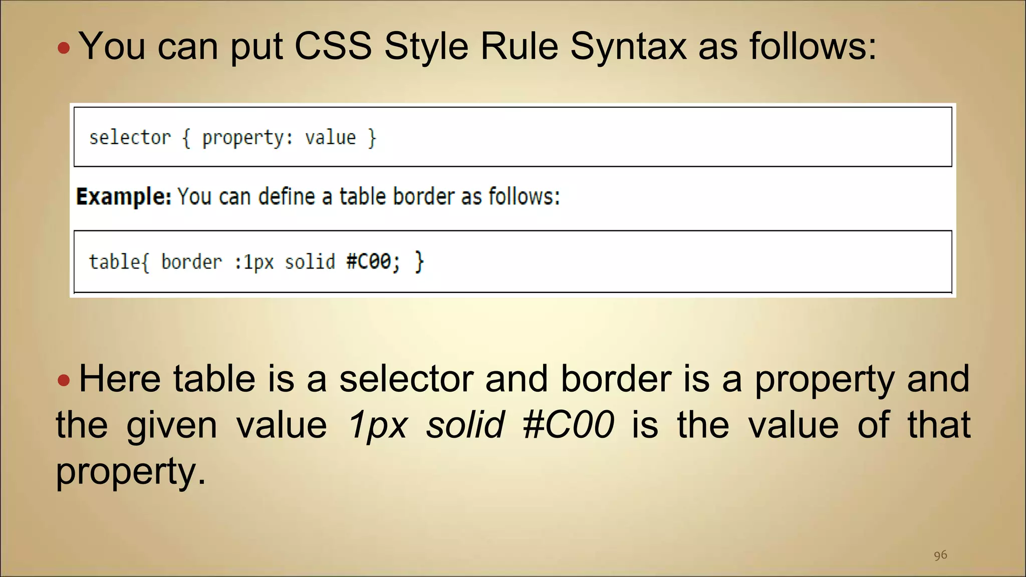  You can put CSS Style Rule Syntax as follows:
 Here table is a selector and border is a property and
the given value 1px solid #C00 is the value of that
property.
96
 