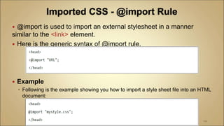 @import is used to import an external stylesheet in a manner
similar to the <link> element.
 Here is the generic syntax of @import rule.
 Example
 Following is the example showing you how to import a style sheet file into an HTML
document:
110
 