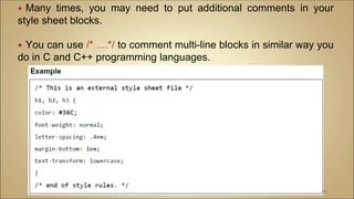  Many times, you may need to put additional comments in your
style sheet blocks.
 You can use /* ....*/ to comment multi-line blocks in similar way you
do in C and C++ programming languages.
112
 