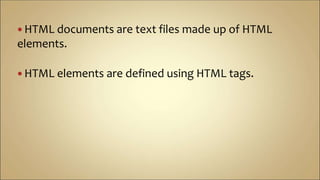  HTML documents are text files made up of HTML
elements.
 HTML elements are defined using HTML tags.
 