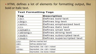  HTML defines a lot of elements for formatting output, like
bold or italic text.
 