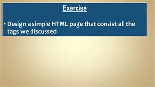 Exercise
• Design a simple HTML page that consist all the
tags we discussed
 