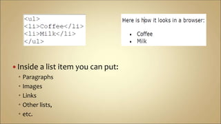  Inside a list item you can put:
 Paragraphs
 Images
 Links
 Other lists,
 etc.
 