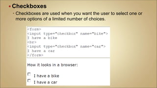  Checkboxes
 Checkboxes are used when you want the user to select one or
more options of a limited number of choices.
 