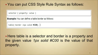  You can put CSS Style Rule Syntax as follows:
 Here table is a selector and border is a property and
the given value 1px solid #C00 is the value of that
property.
96
 