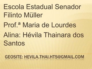 Escola Estadual Senador Filinto Müller Prof.ª Maria de Lourdes Alina: Hévila Thainara dos Santos Geosite: HEVILA.THAI.HTS@GMAIL.COM 
