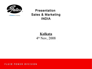 F L U I D P O W E R D I V I S I O NF L U I D P O W E R D I V I S I O N
Presentation
Sales & Marketing
INDIA
Kolkata
4th
Nov, 2008
 