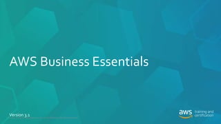 AWS Business Essentials
© 2017, Amazon Web Services, Inc. or its Affiliates. All rights reserved.
Version 3.1
 