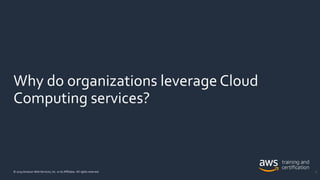 Why do organizations leverage Cloud
Computing services?
© 2019 Amazon Web Services, Inc. or its Affiliates. All rights res...