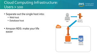 Cloud Computing Infrastructure:
Users > 100
• Separate out the single host into:
• Web host
• Database host
• Amazon RDS: ...
