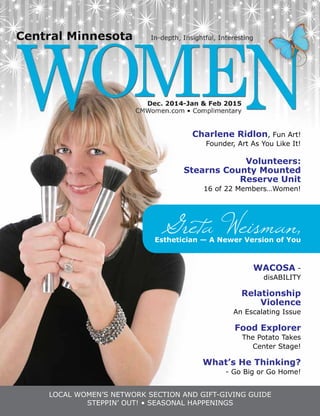 Greta Weisman,Esthetician — A Newer Version of You
LOCAL Women’s Network Section and Gift-Giving Guide
Steppin’ Out! • Seasonal Happenings
Charlene Ridlon, Fun Art!
Founder, Art As You Like It!
Volunteers:
Stearns County Mounted
Reserve Unit
16 of 22 Members…Women!
WACOSA -
disABILITY
Relationship
Violence
An Escalating Issue
Food Explorer
The Potato Takes
Center Stage!
What’s He Thinking?
- Go Big or Go Home!
 