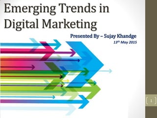 Emerging Trends in
Digital Marketing
1
Presented By – Sujay Khandge
13th May 2015
 