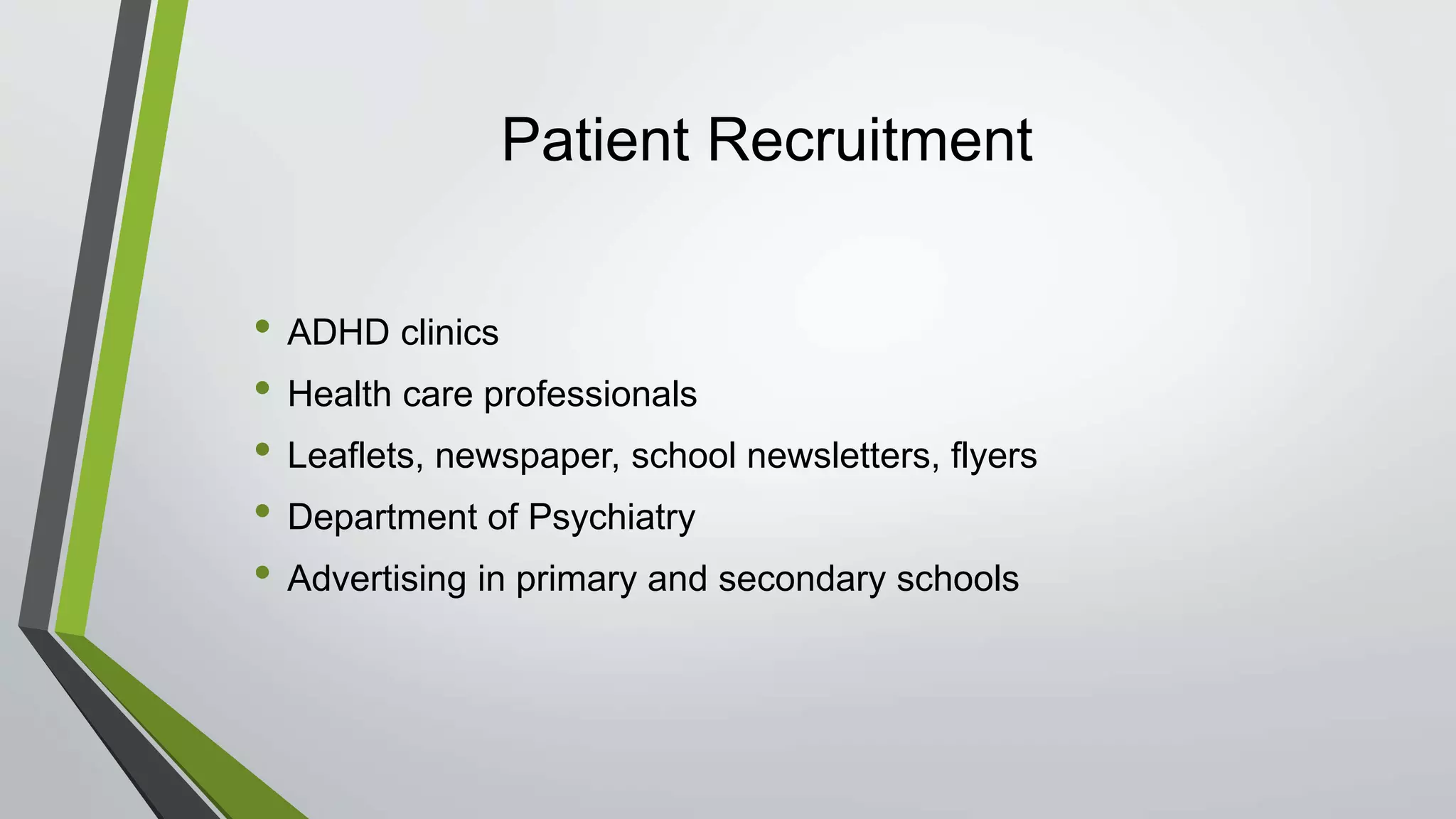 Patient Recruitment
• ADHD clinics
• Health care professionals
• Leaflets, newspaper, school newsletters, flyers
• Department of Psychiatry
• Advertising in primary and secondary schools
 