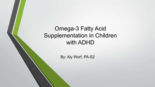 Omega-3 Fatty Acid
Supplementation in Children
with ADHD
By: Aly Worf, PA-S2
 