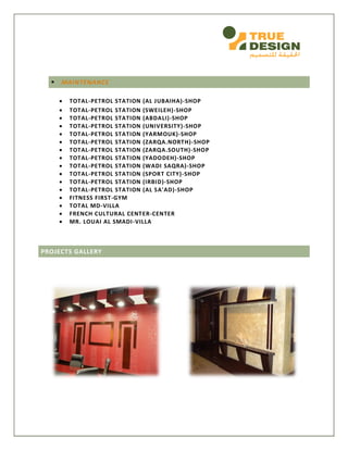  MAINTENANCE
 TOTAL-PETROL STATION (AL JUBAIHA)-SHOP
 TOTAL-PETROL STATION (SWEILEH)-SHOP
 TOTAL-PETROL STATION (ABDALI)-SHOP
 TOTAL-PETROL STATION (UNIVERSITY)-SHOP
 TOTAL-PETROL STATION (YARMOUK)-SHOP
 TOTAL-PETROL STATION (ZARQA.NORTH)-SHOP
 TOTAL-PETROL STATION (ZARQA.SOUTH)-SHOP
 TOTAL-PETROL STATION (YADODEH)-SHOP
 TOTAL-PETROL STATION (WADI SAQRA)-SHOP
 TOTAL-PETROL STATION (SPORT CITY)-SHOP
 TOTAL-PETROL STATION (IRBID)-SHOP
 TOTAL-PETROL STATION (AL SA'AD)-SHOP
 FITNESS FIRST-GYM
 TOTAL MD-VILLA
 FRENCH CULTURAL CENTER-CENTER
 MR. LOUAI AL SMADI-VILLA
PROJECTS GALLERY
 