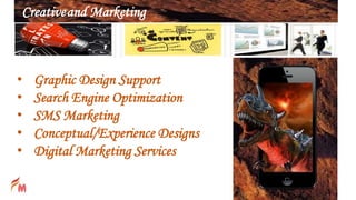 • Graphic Design Support
• Search Engine Optimization
• SMS Marketing
• Conceptual/Experience Designs
• Digital Marketing Services
Creativeand Marketing
 