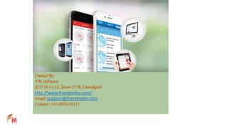 Created By:
FM Software
SCO 10-11-12, Sector 17-B, Chandigarh
http://www.friendmiles.com/
Email: support@friendmiles.com
Contact: +91-9876130113
 