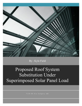 Proposed Roof System Substitution Under Superimposed Solar Panel Load
	
	
		
	
By : Kyle Field
						
7 1 3 0 8 0 A v e C a l g a r y A B
	
	
	
	
Proposed Roof System
Substitution Under
Superimposed Solar Panel Load
 