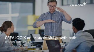 CREALOGIX on its successful growth path
2015/2016 Half-Year Results
Zurich / 23 March 2016
 