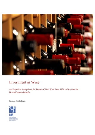 Investment in Wine
An Empirical Analysis of the Return of Fine Wine from 1978 to 2014 and its
Diversification Benefit
Rasmus Bonde Greis
 