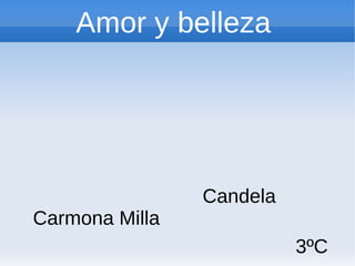 Amor y belleza
Candela
Carmona Milla
3ºC
 