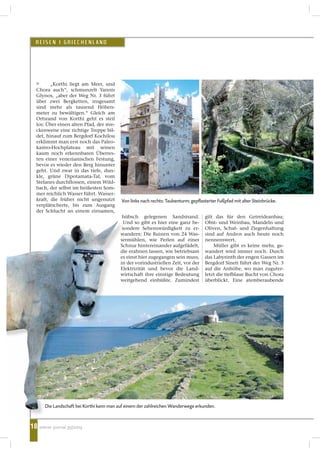 18
„Korthi liegt am Meer, und
Chora auch“, schmunzelt Yannis
Glynos, „aber der Weg Nr. 3 führt
über zwei Bergketten, insgesamt
sind mehr als tausend Höhen-
meter zu bewältigen.“ Gleich am
Ortsrand von Korthi geht es steil
los: Über einen alten Pfad, der stre-
ckenweise eine richtige Treppe bil-
det, hinauf zum Bergdorf Kochilou
erklimmt man erst noch das Paleo-
kastro-Hochplateau mit seinen
kaum noch erkennbaren Überres-
ten einer venezianischen Festung,
bevor es wieder den Berg hinunter
geht. Und zwar in das tiefe, dun-
kle, grüne Dipotamata-Tal, vom
Stefanes durchflossen, einem Wild-
bach, der selbst im heißesten Som-
mer reichlich Wasser führt. Wasser-
kraft, die früher nicht ungenutzt
verplätscherte, bis zum Ausgang
der Schlucht an einem einsamen,
hübsch gelegenen Sandstrand.
Und so gibt es hier eine ganz be-
sondere Sehenswürdigkeit zu er-
wandern: Die Ruinen von 24 Was-
sermühlen, wie Perlen auf einer
Schnur hintereinander aufgefädelt,
die erahnen lassen, wie betriebsam
es einst hier zugegangen sein muss,
in der vorindustriellen Zeit, vor der
Elektrizität und bevor die Land-
wirtschaft ihre einstige Bedeutung
weitgehend einbüßte. Zumindest
wiener journal 35|2009
REISEN I GRIECHENLAND
>
gilt das für den Getreideanbau;
Obst- und Weinbau, Mandeln und
Oliven, Schaf- und Ziegenhaltung
sind auf Andros auch heute noch
nennenswert.
Müller gibt es keine mehr, ge-
wandert wird immer noch. Durch
das Labyrinth der engen Gassen im
Bergdorf Sineti führt der Weg Nr. 3
auf die Anhöhe, wo man zuguter-
letzt die tiefblaue Bucht von Chora
überblickt. Eine atemberaubende
Von links nach rechts: Taubenturm; gepflasterter Fußpfad mit alter Steinbrücke.
18
Die Landschaft bei Korthi kann man auf einem der zahlreichen Wanderwege erkunden.
 