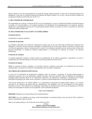34 GACETA OFICIAL DE LA CIUDAD DE MÉXICO 26 de Febrero de 2016
Distrito Federal, en caso de inconformidad con la resolución emitida, podrán interponer su queja ante la Contraloría Interna de la
Delegación, o bien ante la Contraloría General del Gobierno del Distrito Federal o en su caso, a través del Servicio Público de
Localización Telefónica (LOCATEL) tel. 56-58-11-11.
X. MECANISMOS DE EXIGIBILIDAD
De conformidad con el artículo 14 fracción XX de la Ley de Transparencia y Acceso a la Información Pública del Distrito Federal
se tendrán a la vista del público y en la página electrónica de la delegación www.iztapalapa.gob.mx los requisitos, derechos,
obligaciones y procedimientos para que las y los participantes puedan acceder a la misma, así como en el portal de la oficina de
información pública delegacional.
XI. MECANISMOS DE EVALUACIÓN Y SUS INDICADORES
Evaluación Interna
Comprenderá los aspectos siguientes:
Evaluación de operación
Las unidades responsables de la operación, organización y gestión, que en este caso serán todas las Direcciones Generales de la
Delegación, revisan los recursos y procesos vinculados a la aplicación de las acciones, para valorar su eficiencia y eficacia, tanto
en el área de seguimiento, control y evaluación de los recursos. Los indicadores cuantitativos de las acciones serán el número de
personas beneficiadas, la cantidad de estímulos proporcionados y el porcentaje de cobertura, de acuerdo a las personas
beneficiadas.
Evaluación de resultados
La Unidad responsable verificará y medirá el grado de cumplimiento de los objetivos (generales y específicos), así como el
cumplimiento de la normatividad de los convenios o acuerdos que pudieran derivarse de éste.
Evaluación de impacto
Medirá el conjunto de efectos, esperados y no previstos, directos e indirectos, provocados en la población por las acciones
implementadas, y de promover la resolución correspondiente ante autoridades competentes.
XII. FORMAS DE PARTICIPACIÓN SOCIAL
A través de la Coordinación de Participación Ciudadana, todas las acciones y programas se vinculan proporcionando la
información necesaria a las y los beneficiarios, mediante encuestas, entrevistas reuniones; todos los habitantes de la delegación
Iztapalapa podrán participar dentro de los lineamientos específicos, con sugerencias, comentarios y propuestas para el mejor
desempeño del programa, por medio escrito, electrónico o verbal en la Sede Delegacional y/o Portal de Internet Oficial.
“Esta acción institucional es de carácter público, no es patrocinado ni promovido por partido político alguno y sus recursos
provienen de los impuestos que pagan todos los contribuyentes. Está prohibido el uso de este programa con fines políticos
electorales, de lucro y otros distintos a los establecidos. Quien haga uso indebido de los recursos de este programa en el Distrito
federal, será sancionado de acuerdo con la ley aplicable y ante la autoridad competente”.
T R A N S I T O R I O S
PRIMERO. Publíquese en la Gaceta Oficial de la Ciudad de México.
SEGUNDO. Las y los ciudadanos que hayan venido desempeñando sus funciones desde el mes de enero de 2016, recibirán el
apoyo correspondiente según sea el caso.
Dado en la Ciudad de México a los 26 días del mes de Febrero de 2016.
(Firma)
DIONE ANGUIANO FLORES
JEFA DELEGACIONAL EN IZTAPALAPA
 