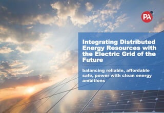 Integrating Distributed
Energy Resources with
the Electric Grid of the
Future
balancing reliable, affordable
safe, power with clean energy
ambitions
 