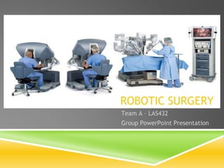 Team A – LAS432
Group PowerPoint Presentation
ROBOTIC SURGERY
 