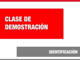 IDENTIFICACIÓN
CLASE DE
DEMOSTRACIÓN
 