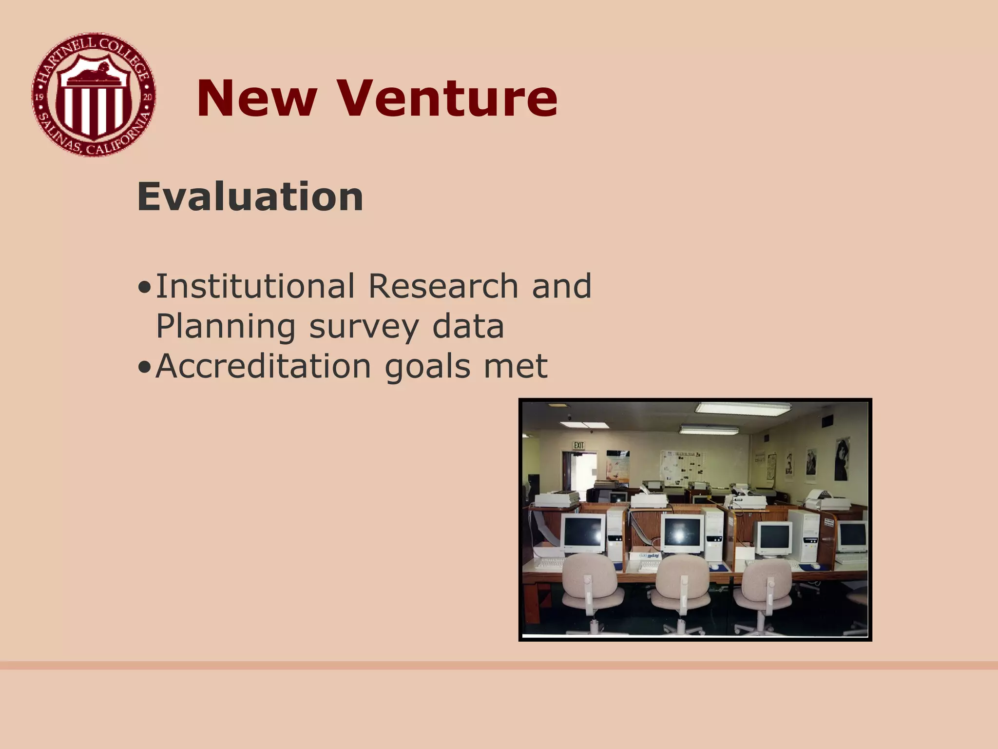 Evaluation
•Institutional Research and
Planning survey data
•Accreditation goals met
New Venture
 