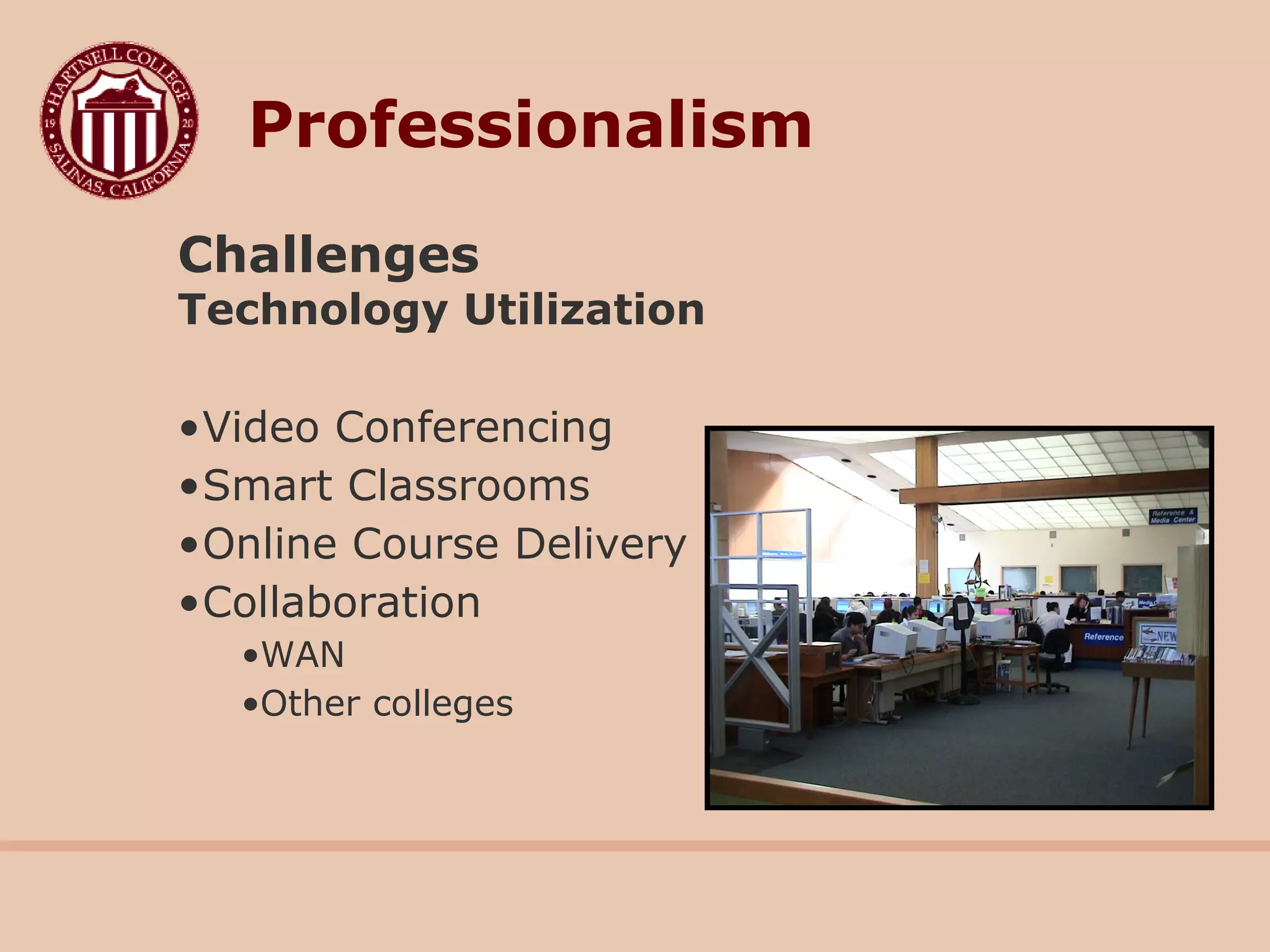 Challenges
Technology Utilization
•Video Conferencing
•Smart Classrooms
•Online Course Delivery
•Collaboration
•WAN
•Other colleges
Professionalism
 