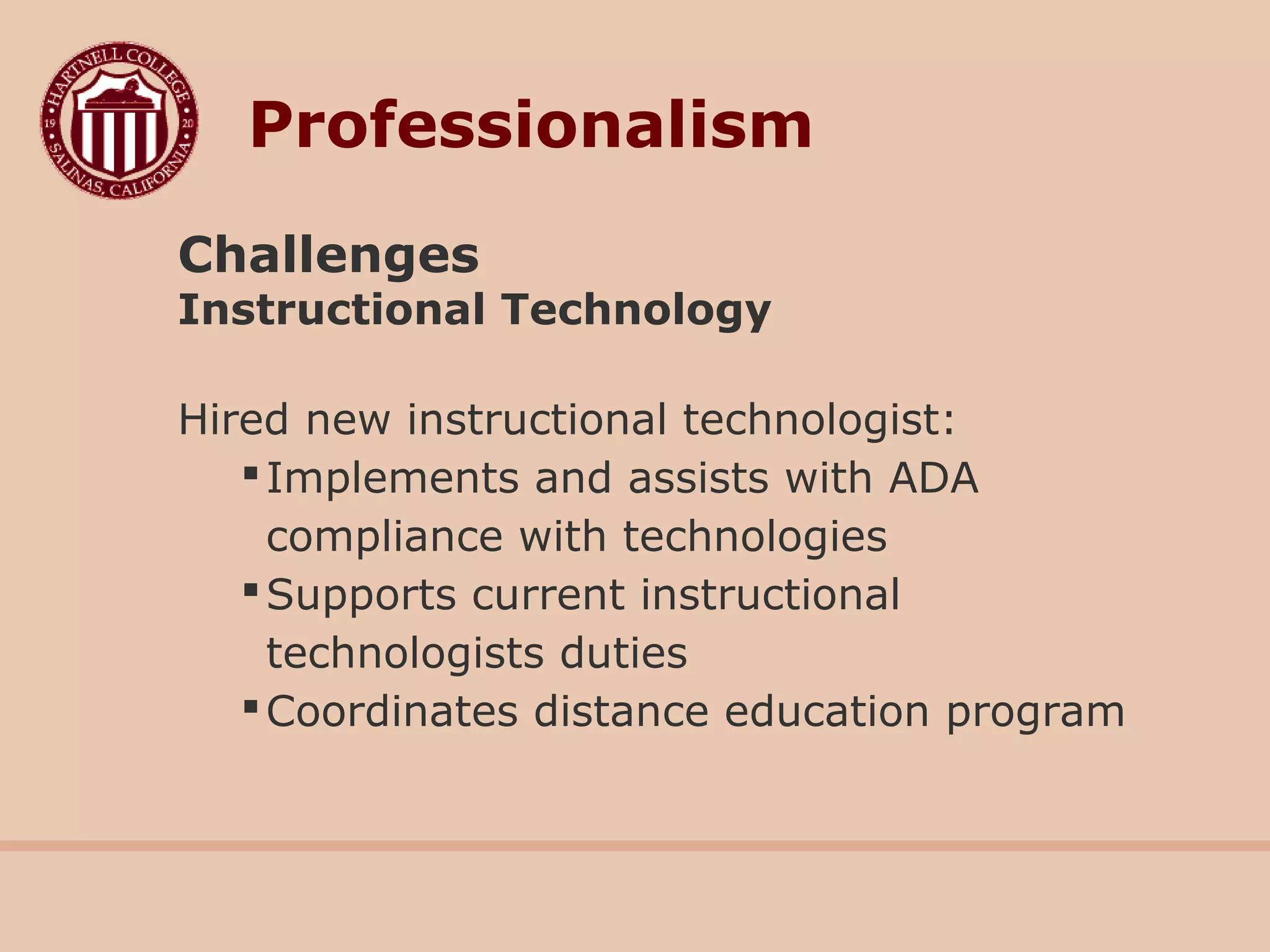 Challenges
Instructional Technology
Hired new instructional technologist:
Implements and assists with ADA
compliance with technologies
Supports current instructional
technologists duties
Coordinates distance education program
Professionalism
 
