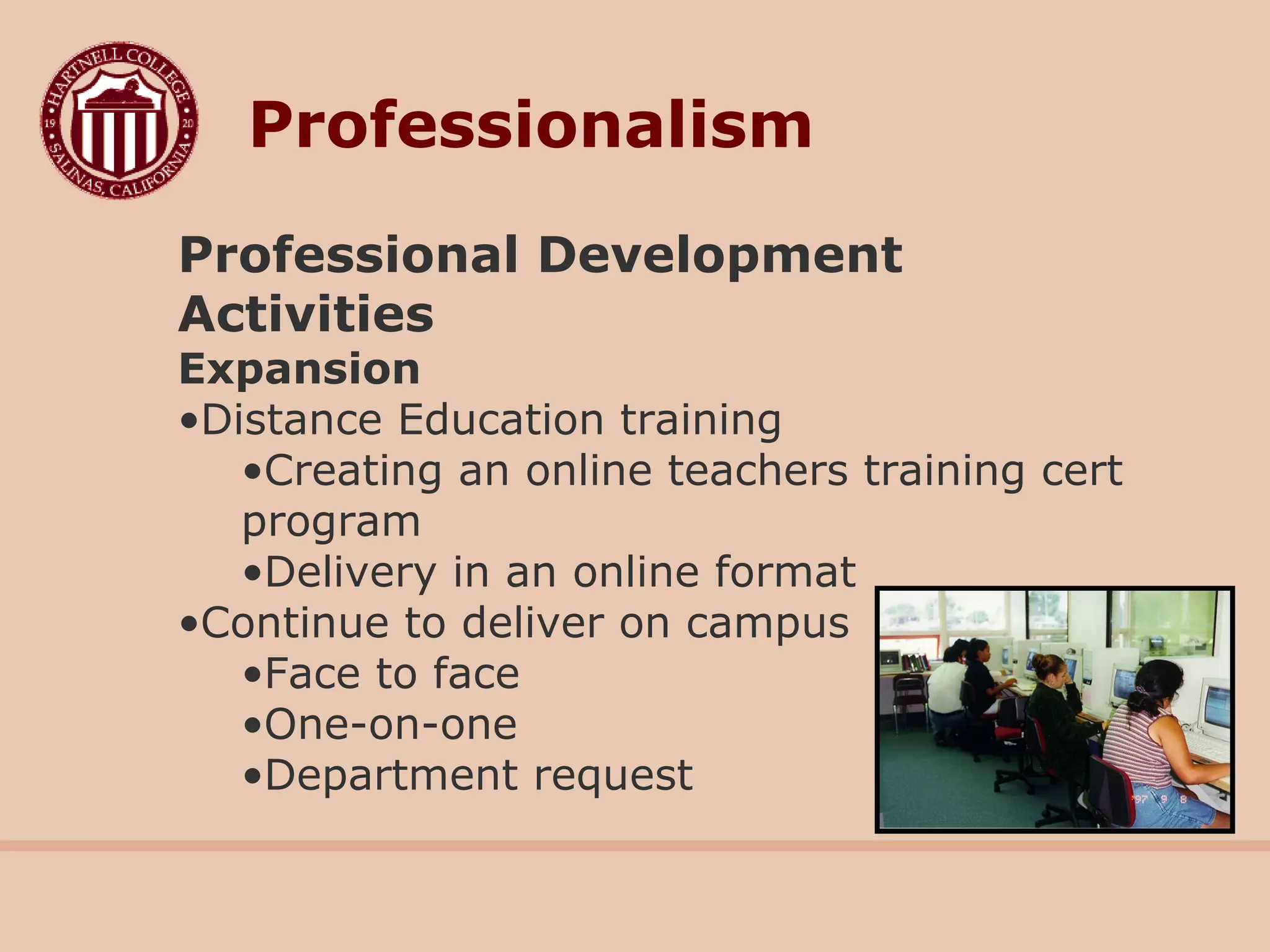 Professional Development
Activities
Expansion
•Distance Education training
•Creating an online teachers training cert
program
•Delivery in an online format
•Continue to deliver on campus
•Face to face
•One-on-one
•Department request
Professionalism
 