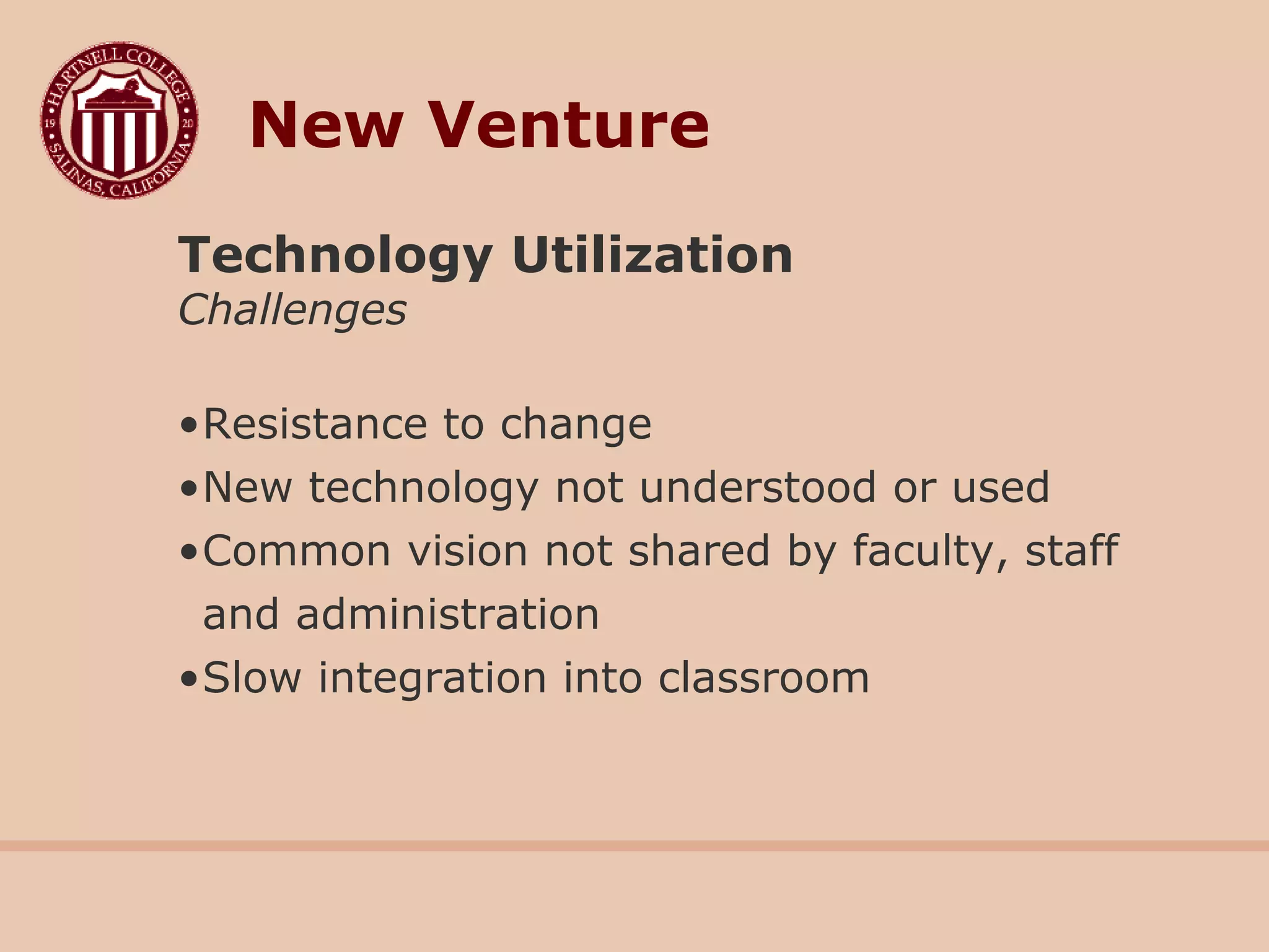 New Venture
Technology Utilization
Challenges
•Resistance to change
•New technology not understood or used
•Common vision not shared by faculty, staff
and administration
•Slow integration into classroom
 