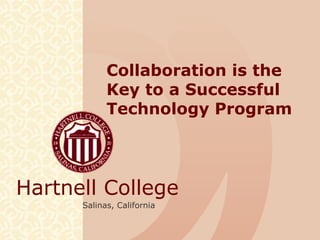 Hartnell College
Salinas, California
Collaboration is the
Key to a Successful
Technology Program
 