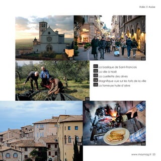 www.maymag.fr 53
Italie // Assise
01 La basilique de Saint-Francois
02 La ville à Noël
03 La cueillette des olives
04 Magnifique vue sur les toits de la ville
05 La fameuse huile d’olive
01 02
03
04 05
 