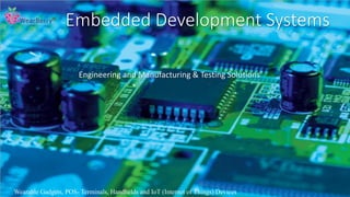 Embedded Development Systems
Engineering and Manufacturing & Testing Solutions
Wearable Gadgets, POS- Terminals, Handhelds and IoT (Internet of Things) Devices
 