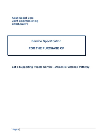 Page 1
Adult Social Care,
Joint Commissioning
Collaborative
Lot 3-Supporting People Service –Domestic Violence Pathway
Service Specification
FOR THE PURCHASE OF
 